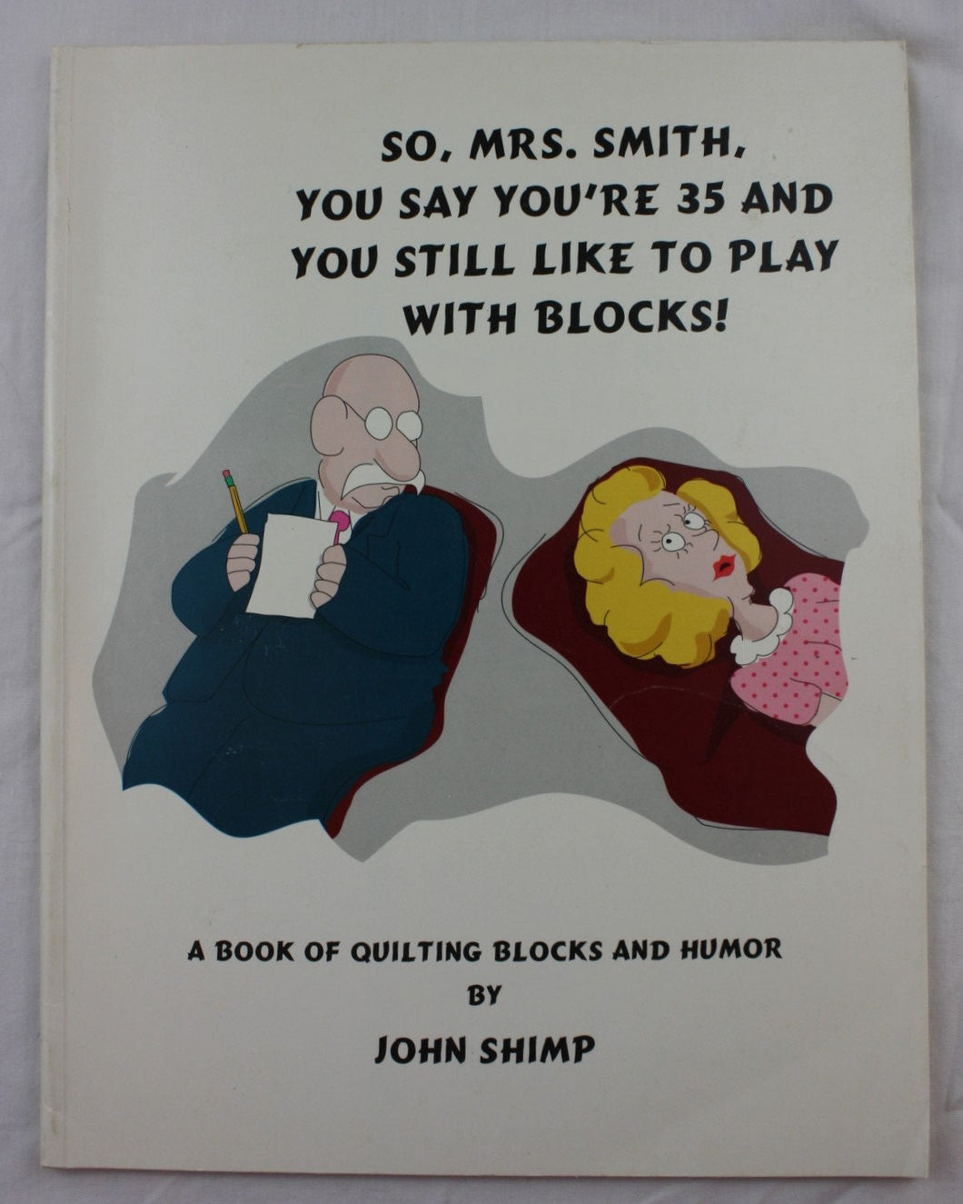 So, Mrs. Smith, You Say You're 35 and You Still Like to Play with Blocks: A Book of Quilting Blocks & Humor by John W. Shimp